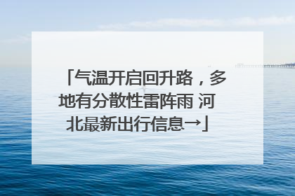 气温开启回升路，多地有分散性雷阵雨 河北最新出行信息→