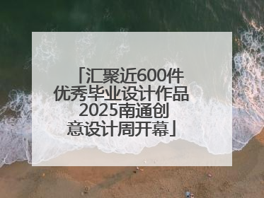 汇聚近600件优秀毕业设计作品 2025南通创意设计周开幕