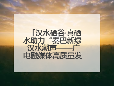 汉水硒谷·真硒水助力“秦巴新绿 汉水潮声——广电融媒体高质量发展陕西采访行”