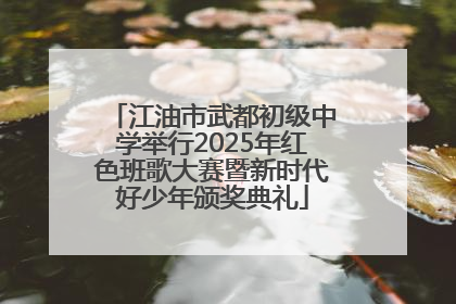 江油市武都初级中学举行2025年红色班歌大赛暨新时代好少年颁奖典礼