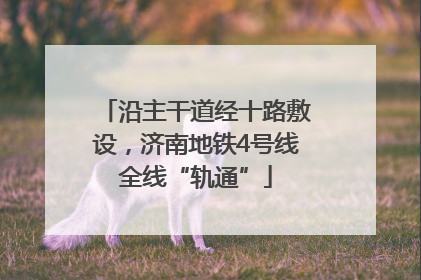沿主干道经十路敷设，济南地铁4号线全线“轨通”