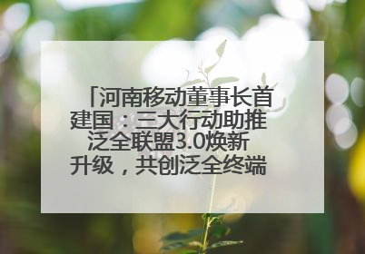 河南移动董事长首建国：三大行动助推泛全联盟3.0焕新升级，共创泛全终端万亿级产业生态