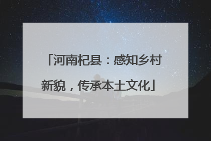 河南杞县：感知乡村新貌，传承本土文化