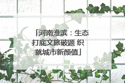 河南淮滨：生态打底文旅破题 织就城市新颜值