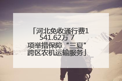 河北免收通行费1541.62万 7项举措保障“三夏”跨区农机运输服务