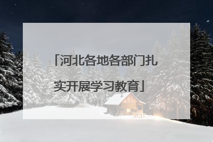 河北各地各部门扎实开展学习教育
