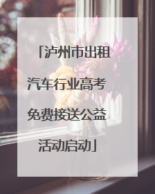 泸州市出租汽车行业高考免费接送公益活动启动