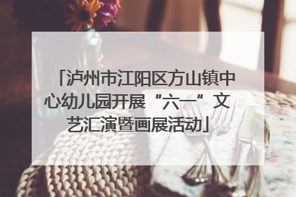 泸州市江阳区方山镇中心幼儿园开展“六一”文艺汇演暨画展活动