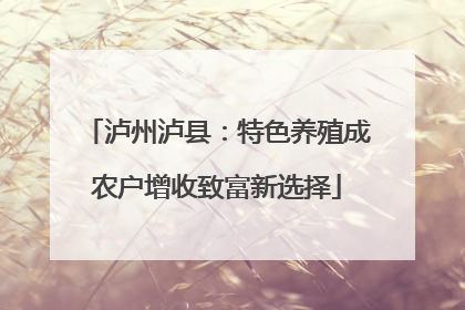 泸州泸县：特色养殖成农户增收致富新选择