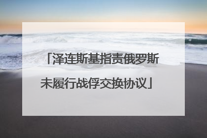 泽连斯基指责俄罗斯未履行战俘交换协议