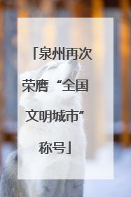 泉州再次荣膺“全国文明城市”称号