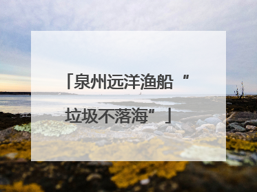 泉州远洋渔船“垃圾不落海”