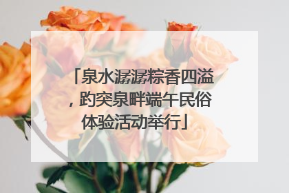 泉水潺潺粽香四溢，趵突泉畔端午民俗体验活动举行