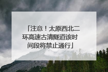 注意！太原西北二环高速古清隧道该时间段将禁止通行