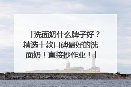 洗面奶什么牌子好？精选十款口碑最好的洗面奶！直接抄作业！