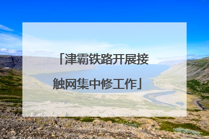 津霸铁路开展接触网集中修工作