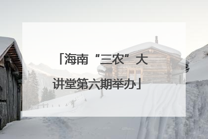 海南“三农”大讲堂第六期举办