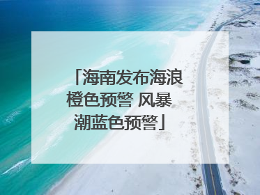 海南发布海浪橙色预警 风暴潮蓝色预警
