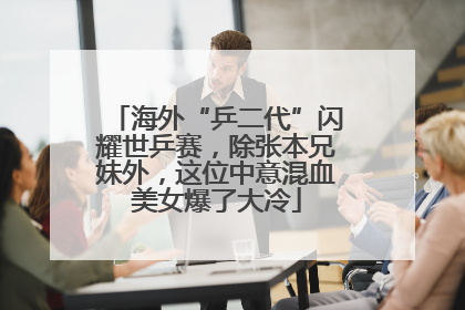 海外“乒二代”闪耀世乒赛，除张本兄妹外，这位中意混血美女爆了大冷