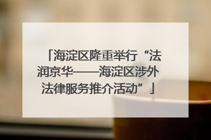 海淀区隆重举行“法润京华——海淀区涉外法律服务推介活动”