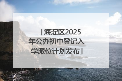 海淀区2025年公办初中登记入学派位计划发布