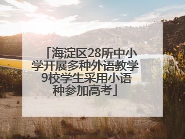 海淀区28所中小学开展多种外语教学 9校学生采用小语种参加高考