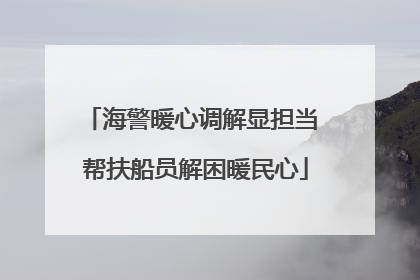 海警暖心调解显担当 帮扶船员解困暖民心