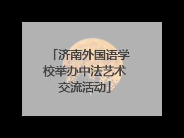 济南外国语学校举办中法艺术交流活动