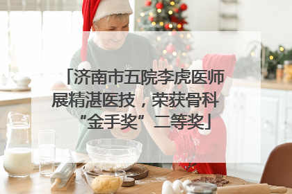 济南市五院李虎医师展精湛医技，荣获骨科“金手奖”二等奖
