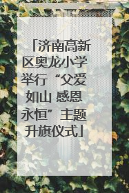 济南高新区奥龙小学举行“父爱如山 感恩永恒”主题升旗仪式