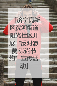 济宁高新区洸河街道阳光社区开展“反对浪费 崇尚节约”宣传活动