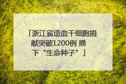 浙江省造血干细胞捐献突破1200例 播下“生命种子”