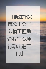 浙江绍兴市总工会“劳模工匠助企行”专项行动走进三门