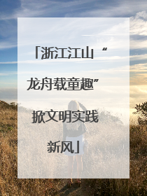 浙江江山“龙舟载童趣” 掀文明实践新风