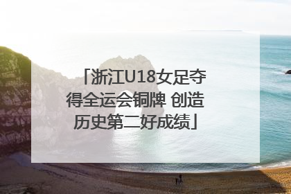 浙江U18女足夺得全运会铜牌 创造历史第二好成绩