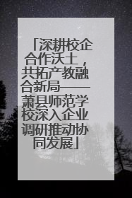 深耕校企合作沃土，共拓产教融合新局——萧县师范学校深入企业调研推动协同发展