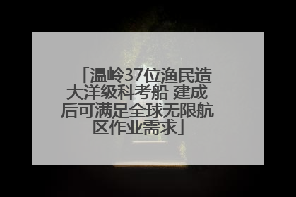 温岭37位渔民造大洋级科考船 建成后可满足全球无限航区作业需求