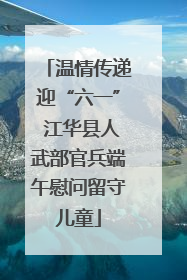 温情传递迎“六一” 江华县人武部官兵端午慰问留守儿童