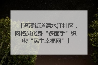 湾溪街道清水江社区：网格员化身“多面手”织密“民生幸福网”