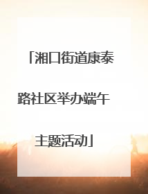 湘口街道康泰路社区举办端午主题活动