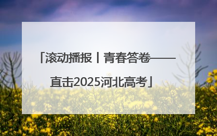 滚动播报丨青春答卷——直击2025河北高考
