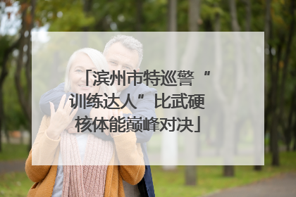 滨州市特巡警“训练达人”比武硬核体能巅峰对决