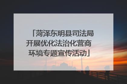 菏泽东明县司法局开展优化法治化营商环境专题宣传活动
