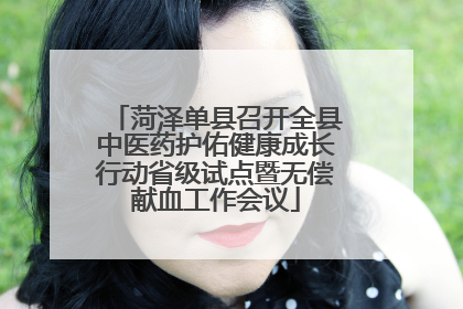 菏泽单县召开全县中医药护佑健康成长行动省级试点暨无偿献血工作会议
