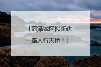 菏泽城区拟新建一座人行天桥！