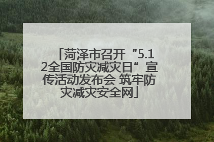 菏泽市召开“5.12全国防灾减灾日”宣传活动发布会 筑牢防灾减灾安全网