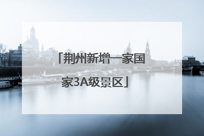 荆州新增一家国家3A级景区