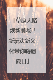 草原天路焕新登场！新玩法新文化带你嗨翻夏日
