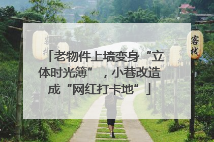 老物件上墙变身“立体时光簿”，小巷改造成“网红打卡地”