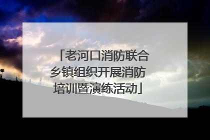 老河口消防联合乡镇组织开展消防培训暨演练活动